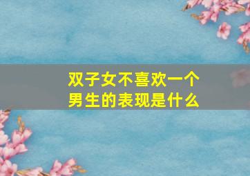 双子女不喜欢一个男生的表现是什么