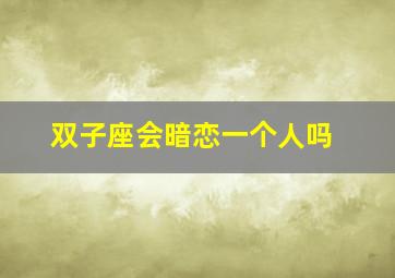 双子座会暗恋一个人吗