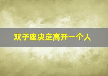 双子座决定离开一个人