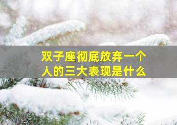 双子座彻底放弃一个人的三大表现是什么