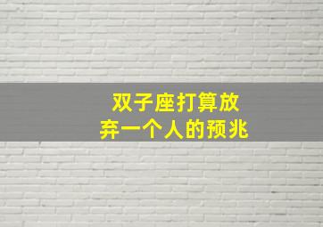 双子座打算放弃一个人的预兆