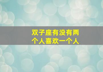 双子座有没有两个人喜欢一个人