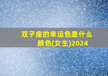 双子座的幸运色是什么颜色(女生)2024