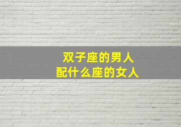 双子座的男人配什么座的女人