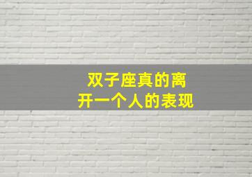 双子座真的离开一个人的表现