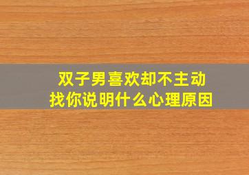 双子男喜欢却不主动找你说明什么心理原因