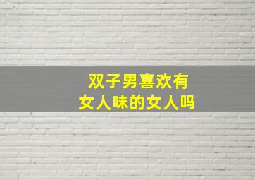 双子男喜欢有女人味的女人吗