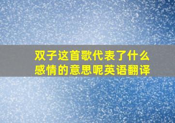 双子这首歌代表了什么感情的意思呢英语翻译