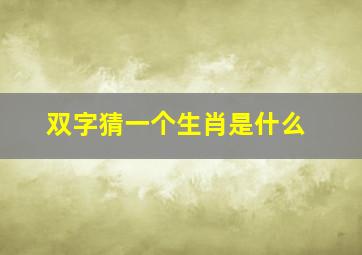 双字猜一个生肖是什么