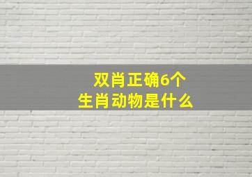 双肖正确6个生肖动物是什么