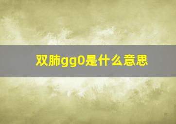 双肺gg0是什么意思