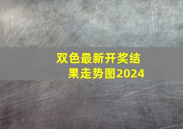 双色最新开奖结果走势图2024