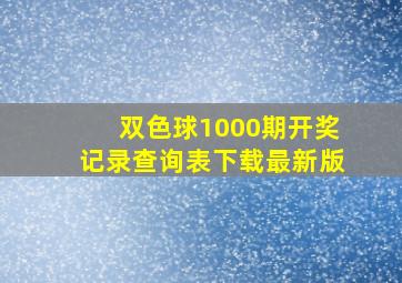 双色球1000期开奖记录查询表下载最新版