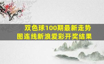 双色球100期最新走势图连线新浪爱彩开奖结果