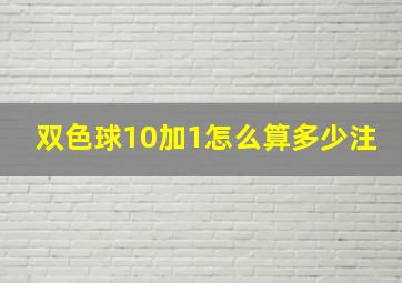 双色球10加1怎么算多少注