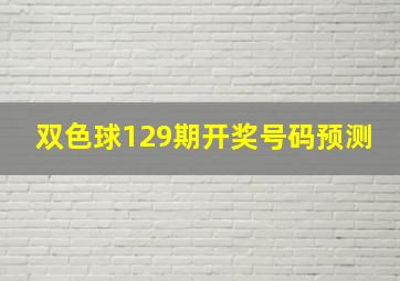 双色球129期开奖号码预测