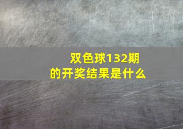 双色球132期的开奖结果是什么