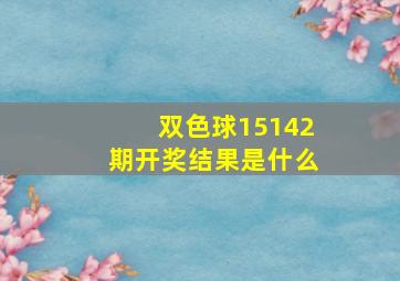 双色球15142期开奖结果是什么