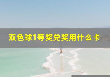 双色球1等奖兑奖用什么卡