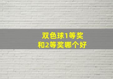 双色球1等奖和2等奖哪个好