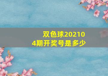 双色球202104期开奖号是多少