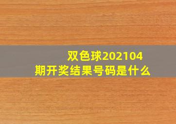 双色球202104期开奖结果号码是什么