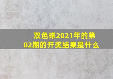 双色球2021年的第02期的开奖结果是什么