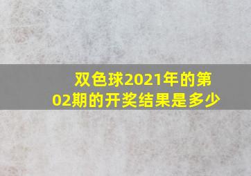 双色球2021年的第02期的开奖结果是多少