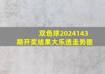 双色球2024143期开奖结果大乐透走势图