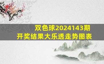 双色球2024143期开奖结果大乐透走势图表