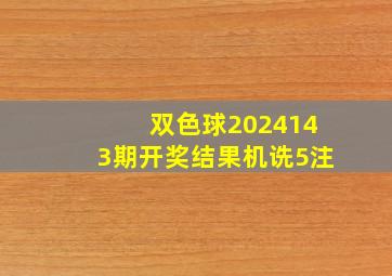 双色球2024143期开奖结果机诜5注