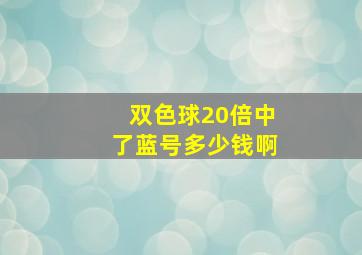 双色球20倍中了蓝号多少钱啊