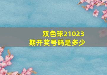 双色球21023期开奖号码是多少