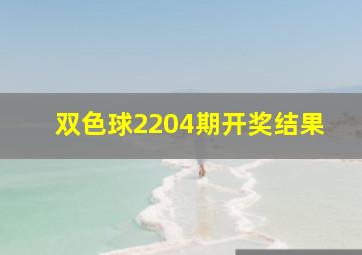 双色球2204期开奖结果