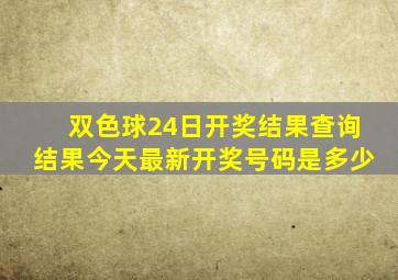 双色球24日开奖结果查询结果今天最新开奖号码是多少