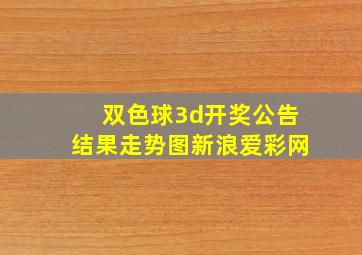 双色球3d开奖公告结果走势图新浪爱彩网