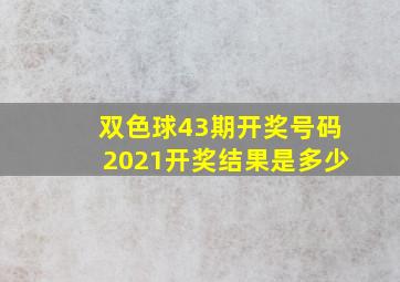 双色球43期开奖号码2021开奖结果是多少