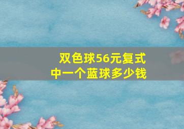 双色球56元复式中一个蓝球多少钱