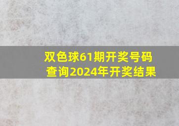 双色球61期开奖号码查询2024年开奖结果