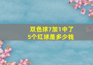 双色球7加1中了5个红球是多少钱