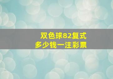 双色球82复式多少钱一注彩票