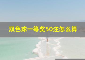 双色球一等奖50注怎么算