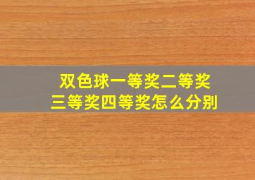 双色球一等奖二等奖三等奖四等奖怎么分别