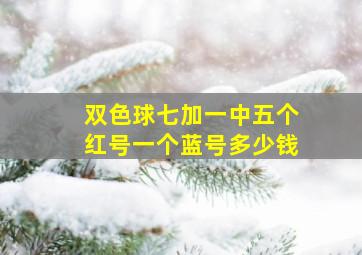 双色球七加一中五个红号一个蓝号多少钱