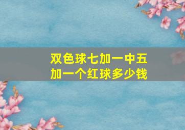 双色球七加一中五加一个红球多少钱