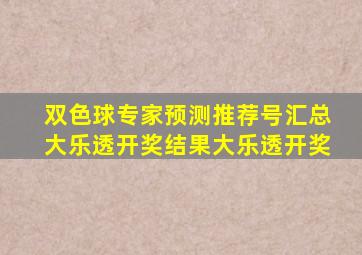 双色球专家预测推荐号汇总大乐透开奖结果大乐透开奖