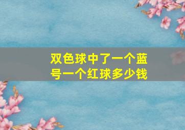 双色球中了一个蓝号一个红球多少钱