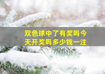 双色球中了有奖吗今天开奖吗多少钱一注