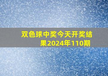 双色球中奖今天开奖结果2024年110期