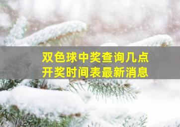 双色球中奖查询几点开奖时间表最新消息